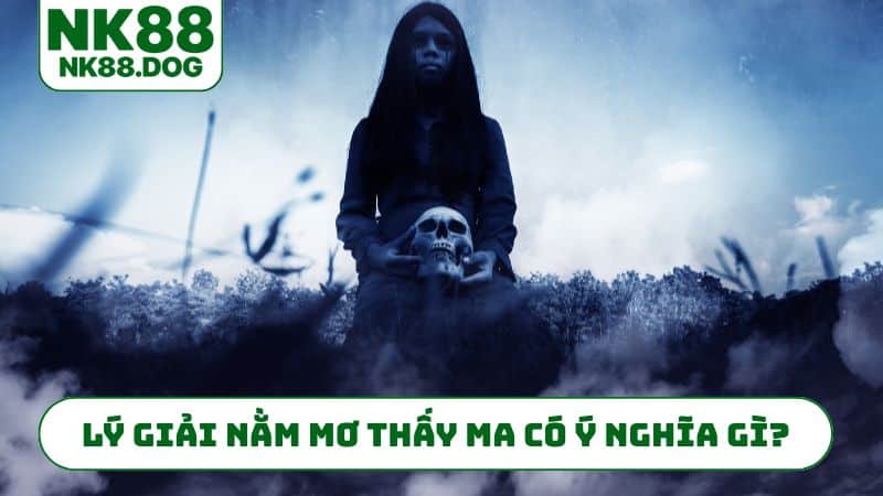 Lý giải nằm mơ thấy ma có ý nghĩa gì?