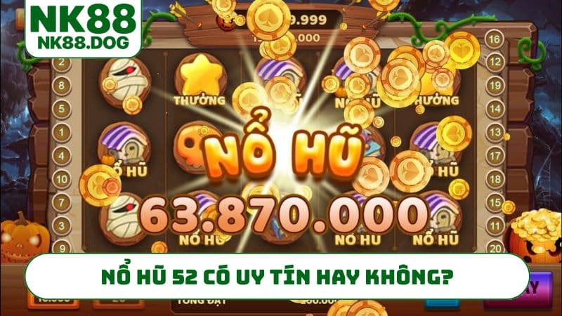 Nổ hũ 52 có uy tín hay không?