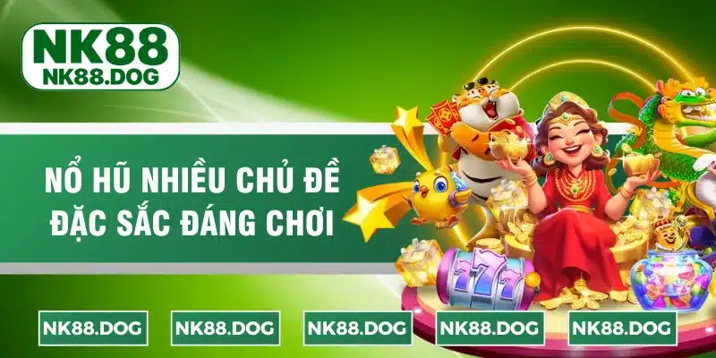 Nổ hũ nhiều chủ đề đặc sắc đáng chơi