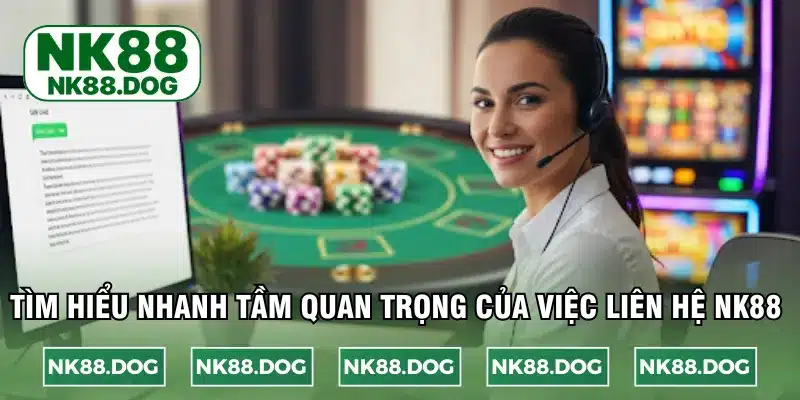 Tìm hiểu nhanh tầm quan trọng của việc liên hệ NK88