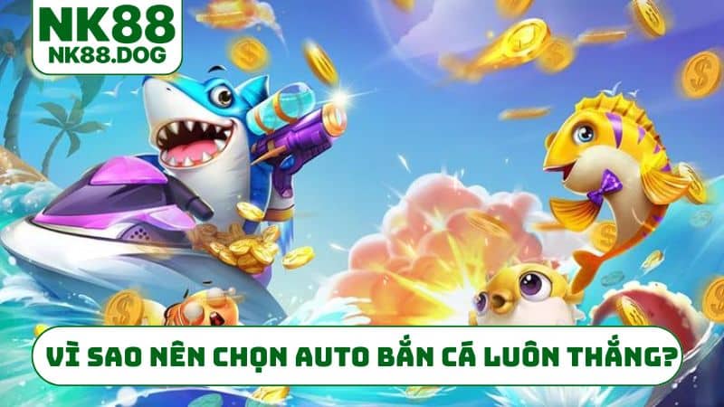 Vì sao nên chọn auto bắn cá luôn thắng?